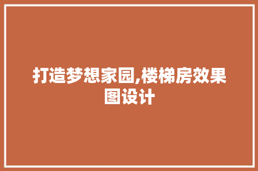 打造梦想家园,楼梯房效果图设计