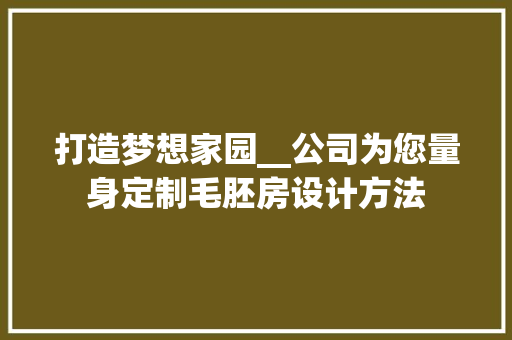 打造梦想家园__公司为您量身定制毛胚房设计方法