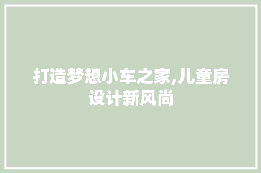 打造梦想小车之家,儿童房设计新风尚