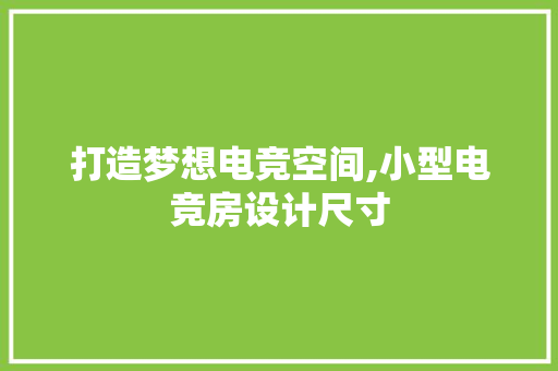 打造梦想电竞空间,小型电竞房设计尺寸