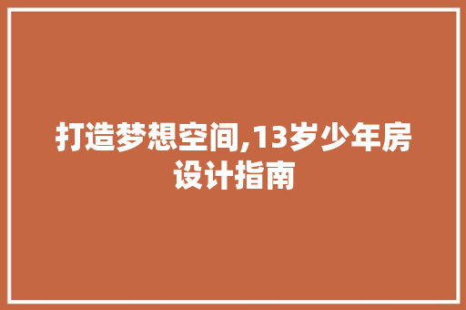 打造梦想空间,13岁少年房设计指南