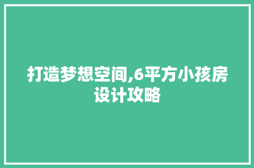 打造梦想空间,6平方小孩房设计攻略