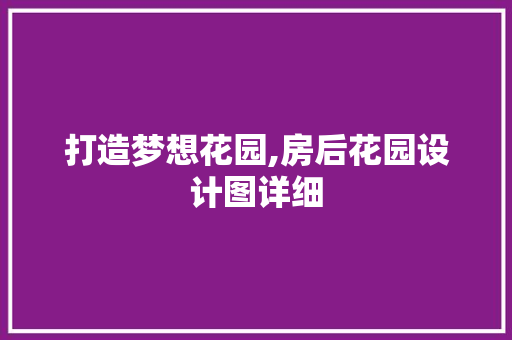 打造梦想花园,房后花园设计图详细