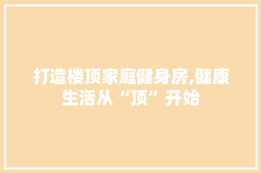 打造楼顶家庭健身房,健康生活从“顶”开始
