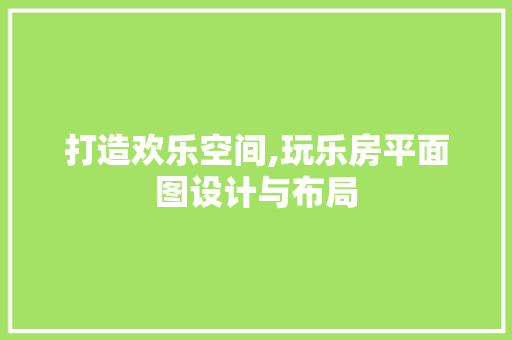 打造欢乐空间,玩乐房平面图设计与布局