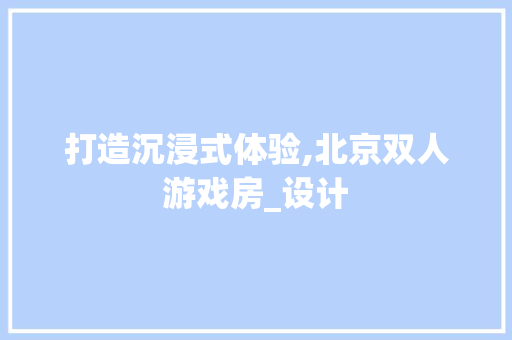 打造沉浸式体验,北京双人游戏房_设计