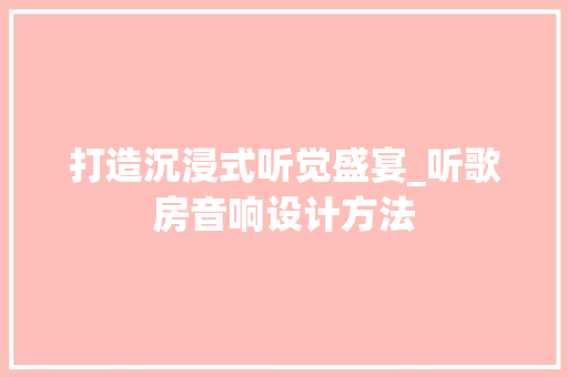 打造沉浸式听觉盛宴_听歌房音响设计方法