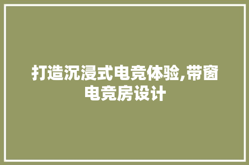 打造沉浸式电竞体验,带窗电竞房设计
