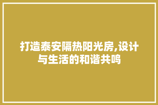 打造泰安隔热阳光房,设计与生活的和谐共鸣