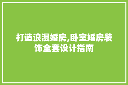 打造浪漫婚房,卧室婚房装饰全套设计指南