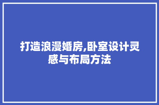 打造浪漫婚房,卧室设计灵感与布局方法