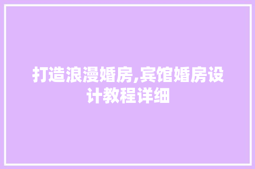 打造浪漫婚房,宾馆婚房设计教程详细