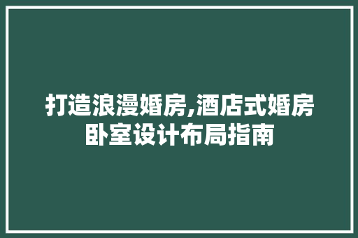 打造浪漫婚房,酒店式婚房卧室设计布局指南