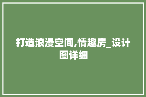 打造浪漫空间,情趣房_设计图详细