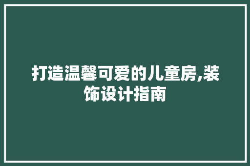 打造温馨可爱的儿童房,装饰设计指南
