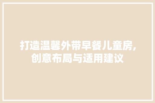 打造温馨外带早餐儿童房,创意布局与适用建议