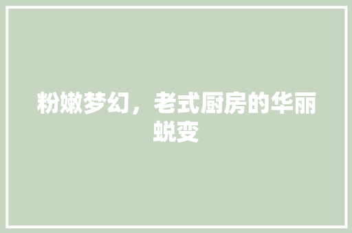 粉嫩梦幻，老式厨房的华丽蜕变