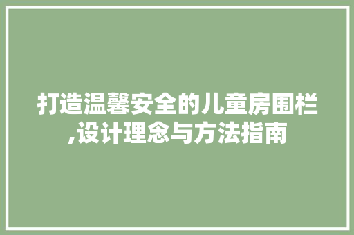 打造温馨安全的儿童房围栏,设计理念与方法指南