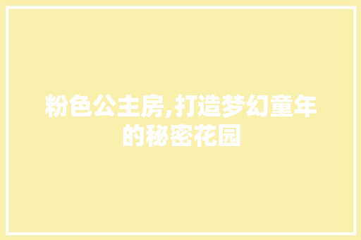 粉色公主房,打造梦幻童年的秘密花园