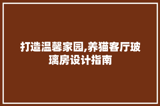 打造温馨家园,养猫客厅玻璃房设计指南