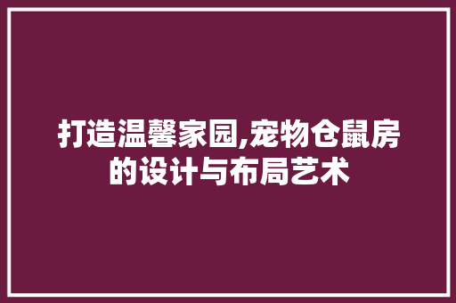 打造温馨家园,宠物仓鼠房的设计与布局艺术