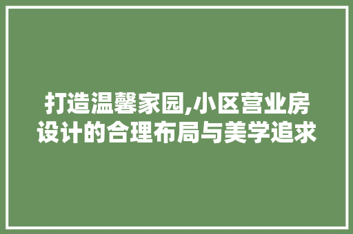 打造温馨家园,小区营业房设计的合理布局与美学追求
