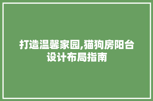 打造温馨家园,猫狗房阳台设计布局指南