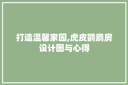 打造温馨家园,虎皮鹦鹉房设计图与心得