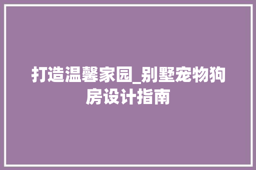 打造温馨家园_别墅宠物狗房设计指南