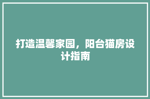 打造温馨家园，阳台猫房设计指南