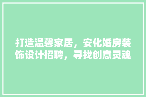 打造温馨家居，安化婚房装饰设计招聘，寻找创意灵魂