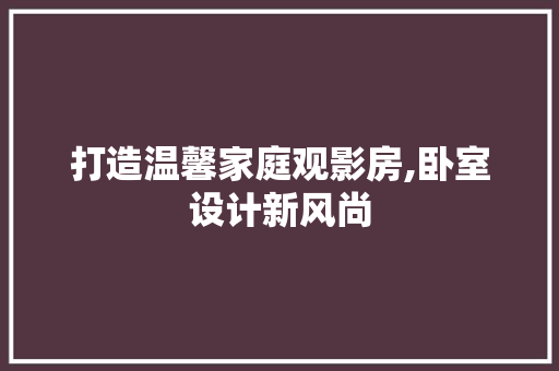 打造温馨家庭观影房,卧室设计新风尚