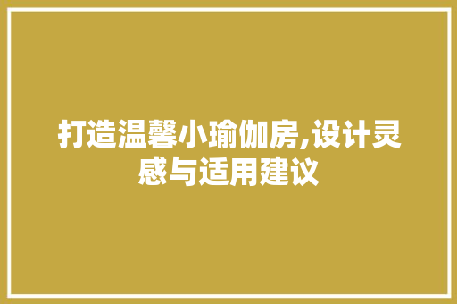 打造温馨小瑜伽房,设计灵感与适用建议