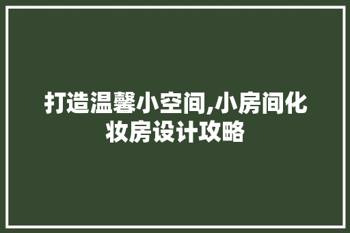 打造温馨小空间,小房间化妆房设计攻略