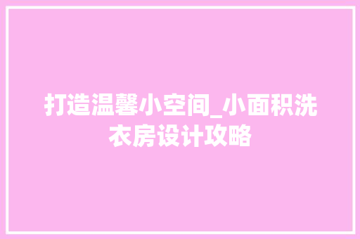 打造温馨小空间_小面积洗衣房设计攻略