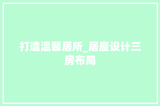 打造温馨居所_居屋设计三房布局