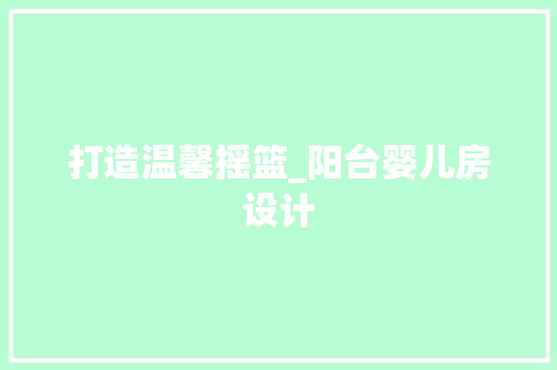 打造温馨摇篮_阳台婴儿房设计