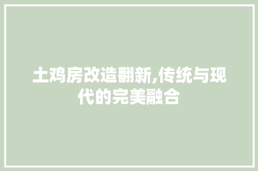 土鸡房改造翻新,传统与现代的完美融合