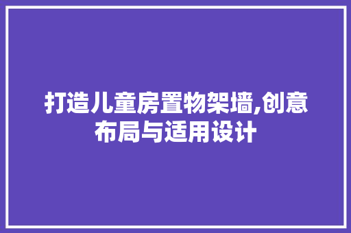 打造儿童房置物架墙,创意布局与适用设计