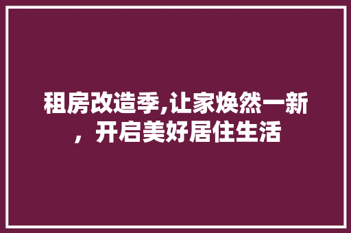 租房改造季,让家焕然一新，开启美好居住生活