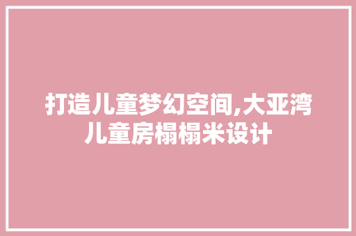 打造儿童梦幻空间,大亚湾儿童房榻榻米设计
