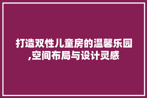 打造双性儿童房的温馨乐园,空间布局与设计灵感