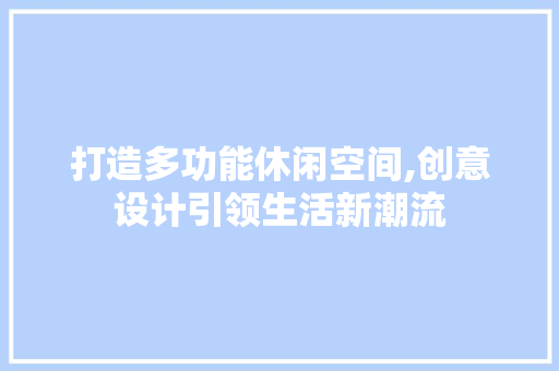 打造多功能休闲空间,创意设计引领生活新潮流