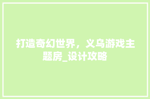 打造奇幻世界，义乌游戏主题房_设计攻略