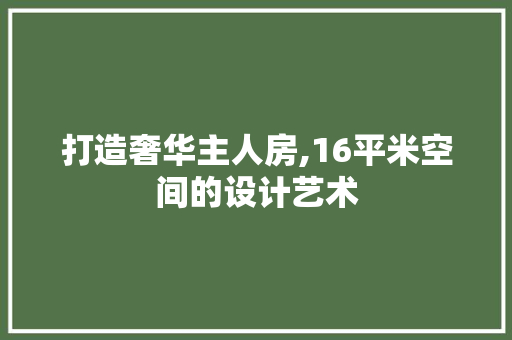 打造奢华主人房,16平米空间的设计艺术