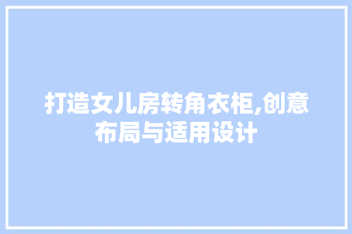 打造女儿房转角衣柜,创意布局与适用设计