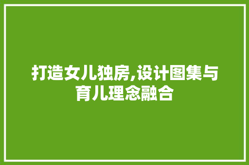 打造女儿独房,设计图集与育儿理念融合