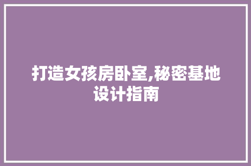 打造女孩房卧室,秘密基地设计指南