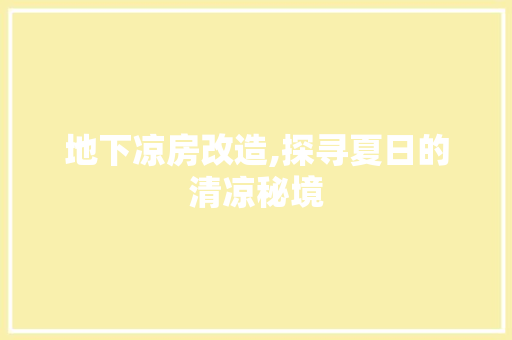 地下凉房改造,探寻夏日的清凉秘境