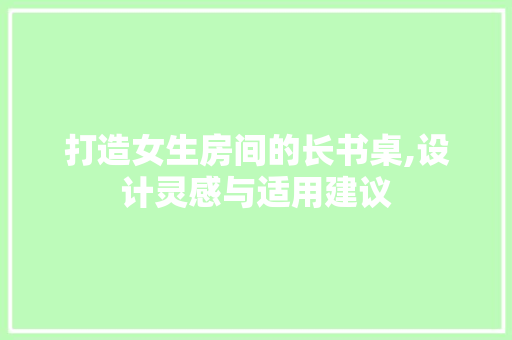 打造女生房间的长书桌,设计灵感与适用建议